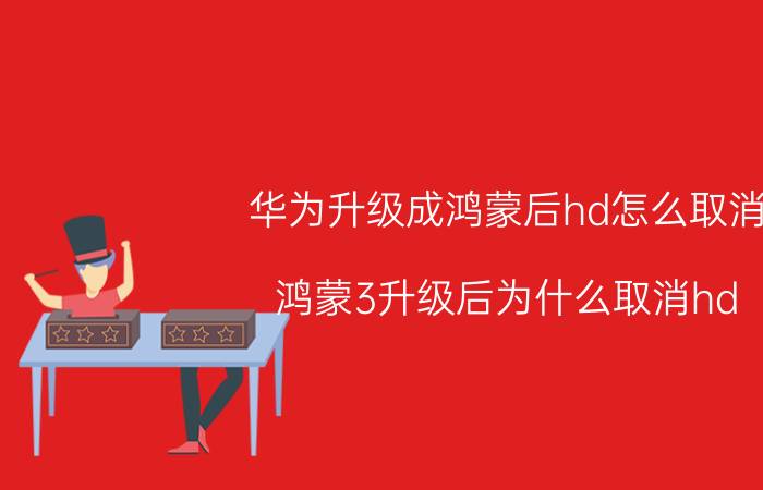 华为升级成鸿蒙后hd怎么取消 鸿蒙3升级后为什么取消hd？